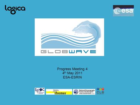 Progress Meeting 4 4 th May 2011 ESA-ESRIN. 17/04/20092 Timeline Phase 1 –Formally approved Phase 2 –Started Jan 1 st 2011. –Progress Meeting 4 on May.