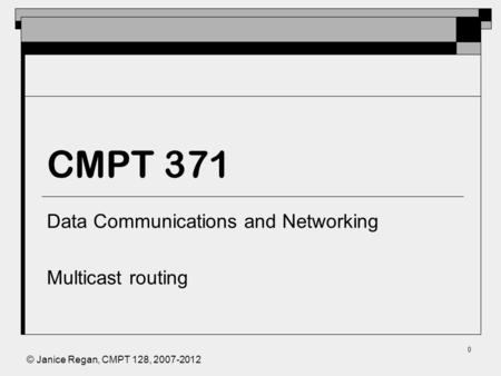 © Janice Regan, CMPT 128, 2007-2012 0 CMPT 371 Data Communications and Networking Multicast routing.