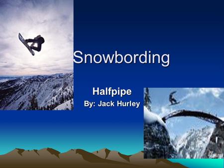 Snowbording Snowbording Halfpipe By: Jack Hurley.