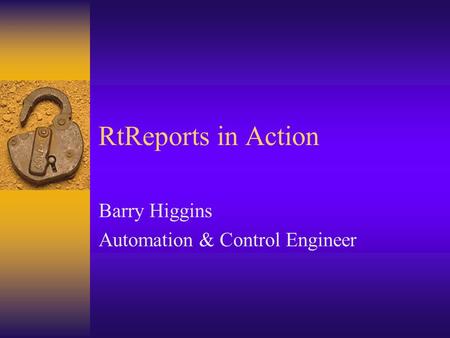 RtReports in Action Barry Higgins Automation & Control Engineer.