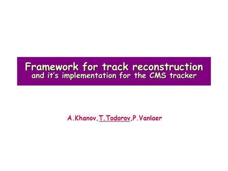 Framework for track reconstruction and it’s implementation for the CMS tracker A.Khanov,T.Todorov,P.Vanlaer.
