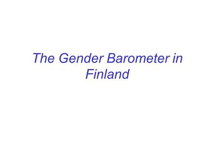 The Gender Barometer in Finland. - Financed by the Council for Equality in 1998 and 2001 and by the Unit of Equality in 2004 -The interviews and the analyses.