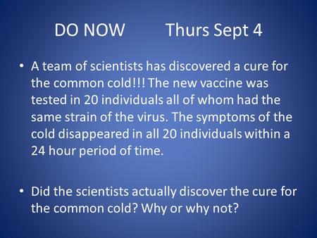 DO NOW Thurs Sept 4 A team of scientists has discovered a cure for the common cold!!! The new vaccine was tested in 20 individuals all of whom had the.