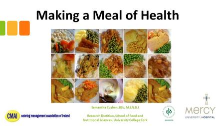 Making a Meal of Health Samantha Cushen, BSc, M.I.N.D.I Research Dietitian, School of Food and Nutritional Sciences, University College Cork.
