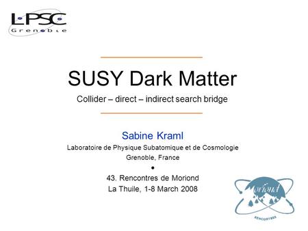 SUSY Dark Matter Collider – direct – indirect search bridge. Sabine Kraml Laboratoire de Physique Subatomique et de Cosmologie Grenoble, France ● 43. Rencontres.