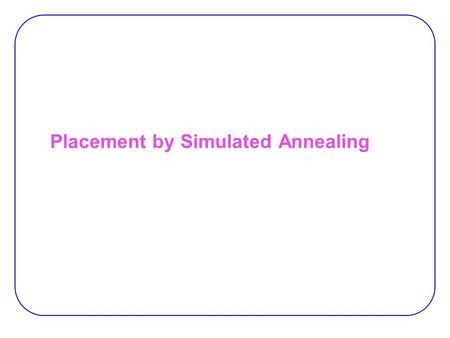 Placement by Simulated Annealing. Simulated Annealing  Simulates annealing process for placement  Initial placement −Random positions  Perturb by block.