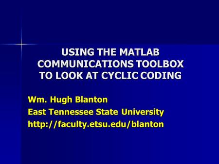 USING THE MATLAB COMMUNICATIONS TOOLBOX TO LOOK AT CYCLIC CODING Wm. Hugh Blanton East Tennessee State University