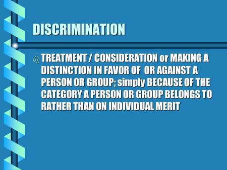 DISCRIMINATION b TREATMENT b TREATMENT / CONSIDERATION or MAKING A DISTINCTION IN FAVOR OF OR AGAINST A PERSON OR GROUP; simply BECAUSE OF THE CATEGORY.