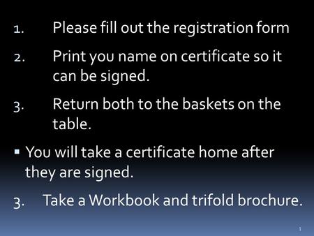 1. Please fill out the registration form 2. Print you name on certificate so it can be signed. 3. Return both to the baskets on the table.  You will take.
