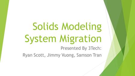 Solids Modeling System Migration Presented By 3Tech: Ryan Scott, Jimmy Vuong, Samson Tran.