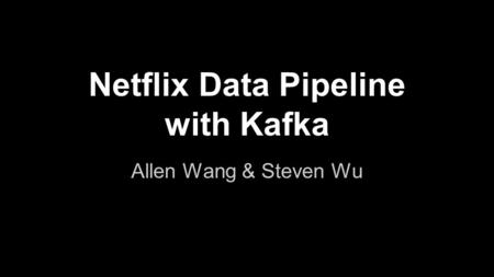 Netflix Data Pipeline with Kafka Allen Wang & Steven Wu.