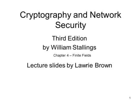 1 Cryptography and Network Security Third Edition by William Stallings Lecture slides by Lawrie Brown Chapter 4 – Finite Fields.