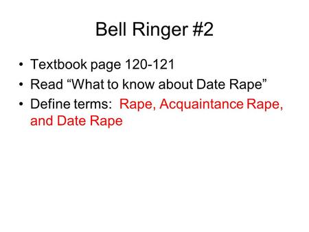 Bell Ringer #2 Textbook page 120-121 Read “What to know about Date Rape” Define terms: Rape, Acquaintance Rape, and Date Rape.