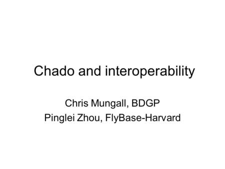 Chado and interoperability Chris Mungall, BDGP Pinglei Zhou, FlyBase-Harvard.