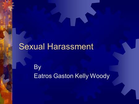 Sexual Harassment By Eatros Gaston Kelly Woody Objectives  Definition  Explain the Ranges  Explain the Categories  Unwelcome Behavior  Reporting.