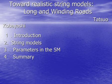 Toward realistic string models: Long and Winding Roads Tatsuo Kobayashi Toward realistic string models: Long and Winding Roads Tatsuo Kobayashi １． Introduction.