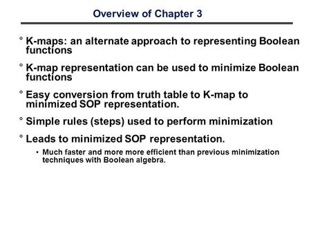 Overview of Chapter 3 °K-maps: an alternate approach to representing Boolean functions °K-map representation can be used to minimize Boolean functions.