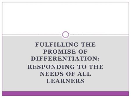FULFILLING THE PROMISE OF DIFFERENTIATION: RESPONDING TO THE NEEDS OF ALL LEARNERS.