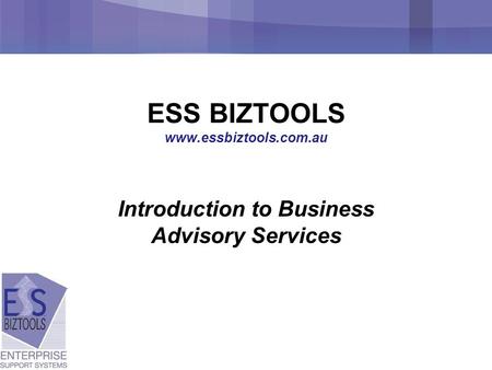 ESS BIZTOOLS www.essbiztools.com.au Introduction to Business Advisory Services.