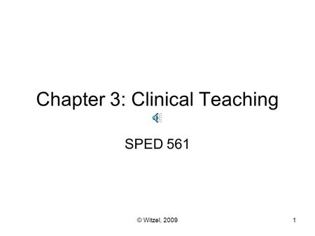 Chapter 3: Clinical Teaching SPED 561 1© Witzel, 2009.