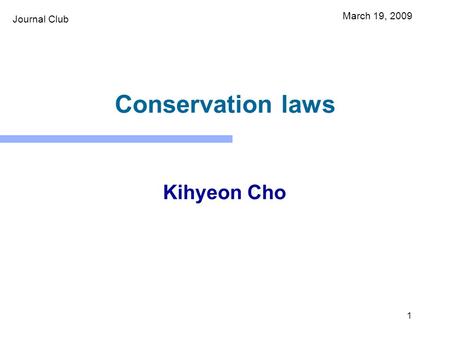 1 Conservation laws Kihyeon Cho March 19, 2009 Journal Club.