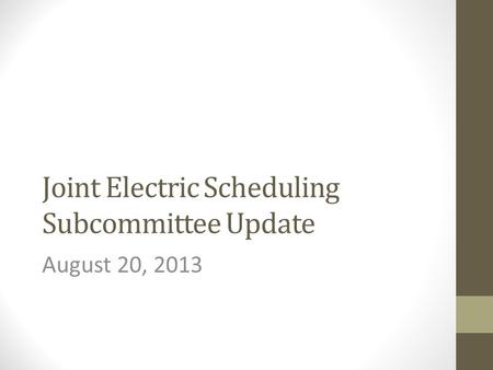 Joint Electric Scheduling Subcommittee Update August 20, 2013.