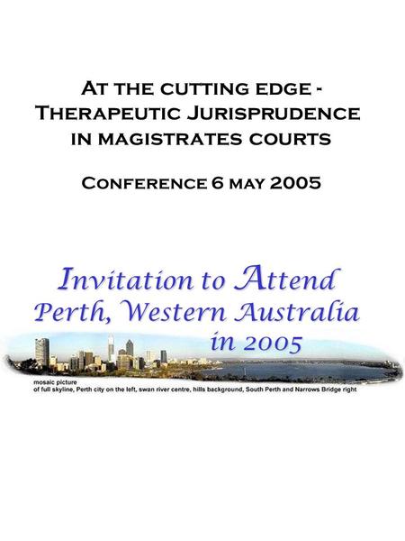 At the cutting edge - Therapeutic Jurisprudence in magistrates courts Conference 6 may 2005 I nvitation to A ttend Perth, Western Australia in 2005 in.