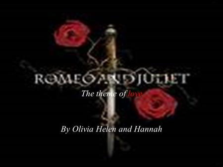 The theme of love By Olivia Helen and Hannah. INTRODUCTION  William Shakespeare's tragedy Romeo and Juliet is a heart-breaking tale of two star-crossed.