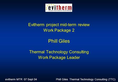 Evitherm MTR 07 Sept 04 Phill Giles Thermal Technology Consulting (TTC) Evitherm project mid-term review Work Package 2 Phill Giles Thermal Technology.