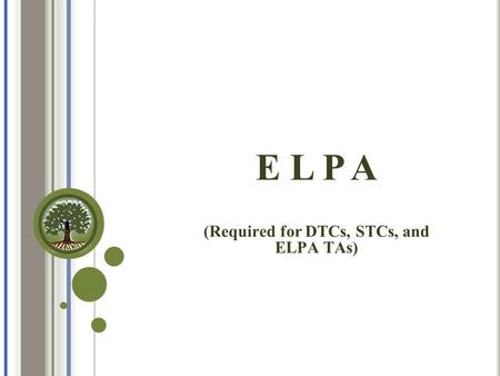 E L P A (Required for DTCs, STCs, and ELPA TAs).  Understand the definition and purpose of the English Language Proficiency Assessment (ELPA)  Administer.