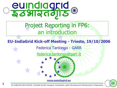 EU-IndiaGrid (RI-031834) is funded by the European Commission under the Research Infrastructure Programme www.euindiagrid.eu 1 Project Reporting in FP6: