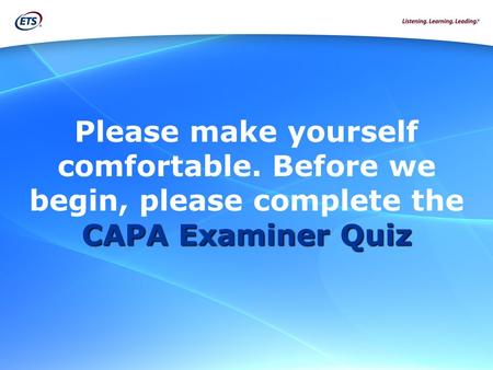 CAPA Examiner Quiz Please make yourself comfortable. Before we begin, please complete the CAPA Examiner Quiz.