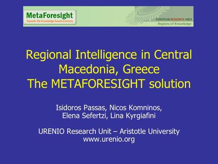 Regional Intelligence in Central Macedonia, Greece The METAFORESIGHT solution Isidoros Passas, Nicos Komninos, Elena Sefertzi, Lina Kyrgiafini URENIO Research.