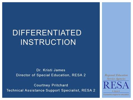 Dr. Kristi James Director of Special Education, RESA 2 Courtney Pritchard Technical Assistance Support Specialist, RESA 2 DIFFERENTIATED INSTRUCTION.