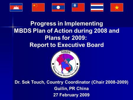 Dr. Sok Touch, Country Coordinator (Chair 2008-2009) Guilin, PR China 27 February 2009 Progress in Implementing MBDS Plan of Action during 2008 and Plans.