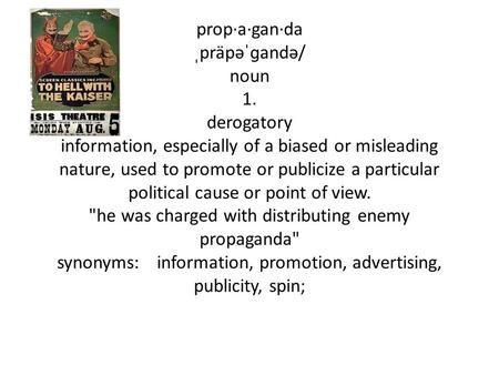 Prop·a·gan·da ˌpräpəˈɡandə/ noun 1. derogatory information, especially of a biased or misleading nature, used to promote or publicize a particular political.