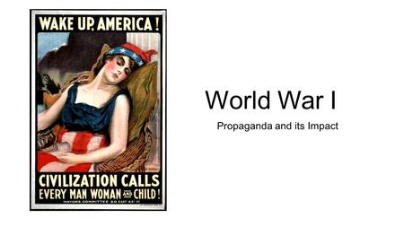 World War I Propaganda and its Impact. Do Now: Step 1: Write one positive word that comes to mind to describe America. Step 2: Look at the following images...