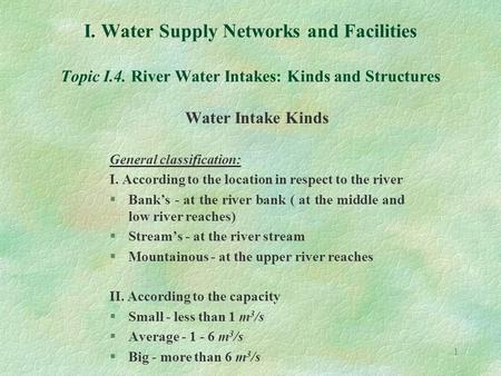 1 I. Water Supply Networks and Facilities Topic I.4. River Water Intakes: Kinds and Structures Water Intake Kinds General classification: I. According.