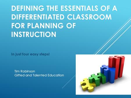 DEFINING THE ESSENTIALS OF A DIFFERENTIATED CLASSROOM FOR PLANNING OF INSTRUCTION In just four easy steps! Tim Robinson Gifted and Talented Education.