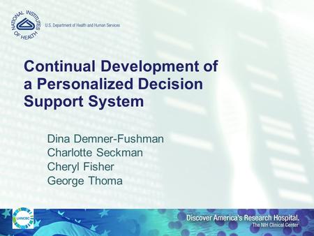 Continual Development of a Personalized Decision Support System Dina Demner-Fushman Charlotte Seckman Cheryl Fisher George Thoma.