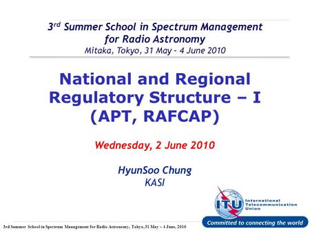 International Telecommunication Union 3rd Summer School in Spectrum Management for Radio Astronomy, Tokyo, 31 May – 4 June, 2010 3 rd Summer School in.