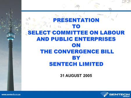 PRESENTATION TO SELECT COMMITTEE ON LABOUR AND PUBLIC ENTERPRISES ON THE CONVERGENCE BILL BY SENTECH LIMITED 31 AUGUST 2005.
