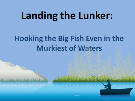 Landing the Lunker: Hooking the Big Fish Even in the Murkiest of Waters.