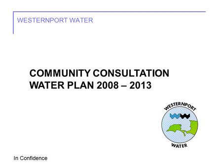 In Confidence WESTERNPORT WATER COMMUNITY CONSULTATION WATER PLAN 2008 – 2013.