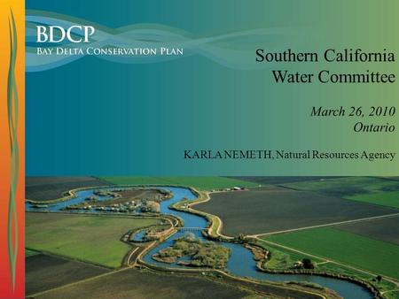 Southern California Water Committee March 26, 2010 Ontario KARLA NEMETH, Natural Resources Agency.