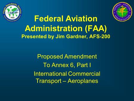 Federal Aviation Administration (FAA) Presented by Jim Gardner, AFS-200 Proposed Amendment To Annex 6, Part I International Commercial Transport – Aeroplanes.
