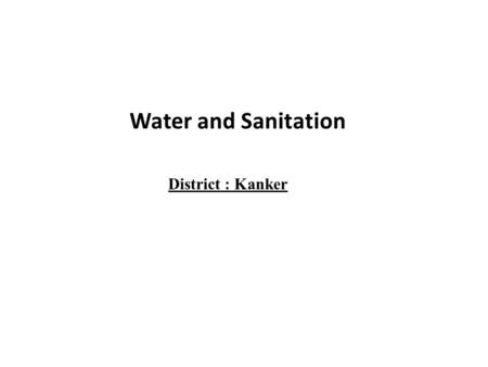 Water and Sanitation District : Kanker. Water and Sanitation Water & sanitation have a direct effects on the health & thus in quality of life.