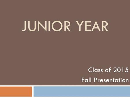 JUNIOR YEAR Class of 2015 Fall Presentation. The Essential Question: Why is the junior year often considered the most important year of a student’s high.
