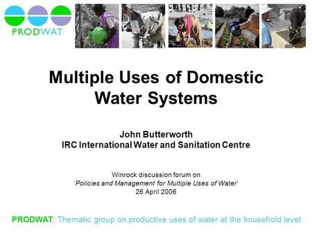 PRODWAT: Thematic group on productive uses of water at the household level Multiple Uses of Domestic Water Systems John Butterworth IRC International Water.