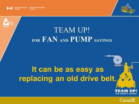 TEAM UP! FOR FAN AND PUMP SAVINGS It can be as easy as replacing an old drive belt.